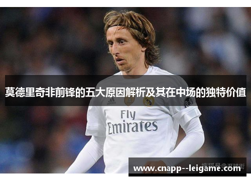 莫德里奇非前锋的五大原因解析及其在中场的独特价值