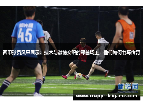 西甲球员风采展示：技术与激情交织的绿茵场上，他们如何书写传奇