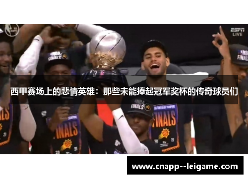 西甲赛场上的悲情英雄:那些未能捧起冠军奖杯的传奇球员们 西甲赛场上的悲情英雄:那些未能捧起冠军奖杯的传奇球员们