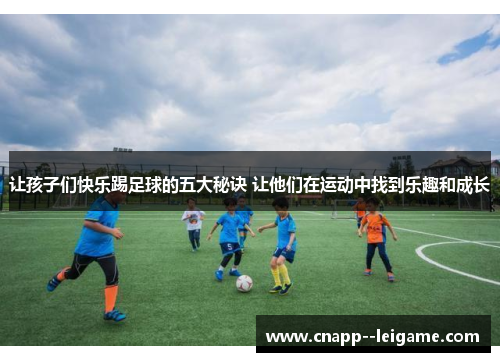 让孩子们快乐踢足球的五大秘诀 让他们在运动中找到乐趣和成长