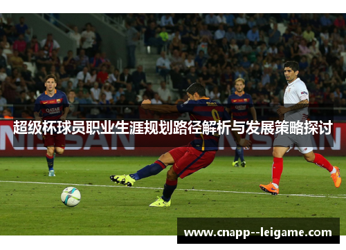 超级杯球员职业生涯规划路径解析与发展策略探讨