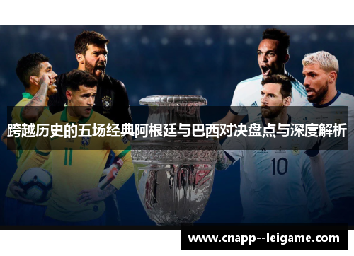 跨越历史的五场经典阿根廷与巴西对决盘点与深度解析 跨越历史的五场经典阿根廷与巴西对决盘点与深度解析