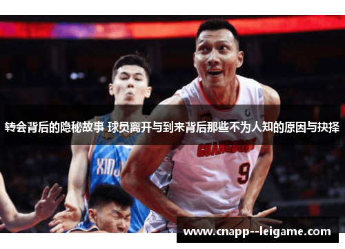 转会背后的隐秘故事 球员离开与到来背后那些不为人知的原因与抉择 转会背后的隐秘故事 球员离开与到来背后那些不为人知的原因与抉择