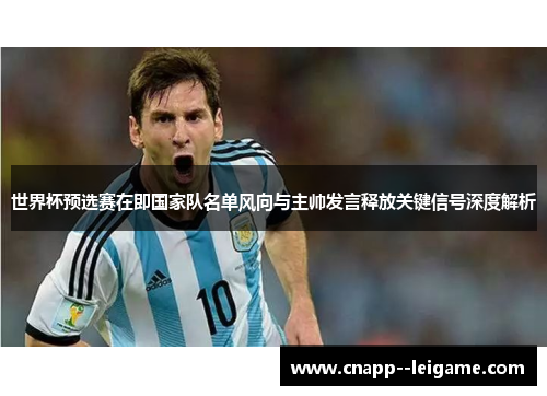 世界杯预选赛在即国家队名单风向与主帅发言释放关键信号深度解析 世界杯预选赛在即国家队名单风向与主帅发言释放关键信号深度解析