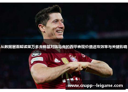 从数据层面解读莱万多夫斯基对阵马竞的西甲表现价值进攻效率与关键影响 从数据层面解读莱万多夫斯基对阵马竞的西甲表现价值进攻效率与关键影响