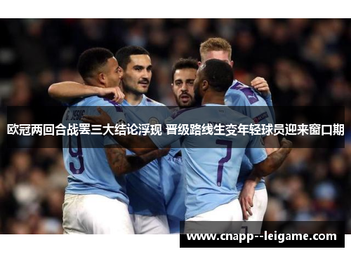 欧冠两回合战罢三大结论浮现 晋级路线生变年轻球员迎来窗口期 欧冠两回合战罢三大结论浮现 晋级路线生变年轻球员迎来窗口期