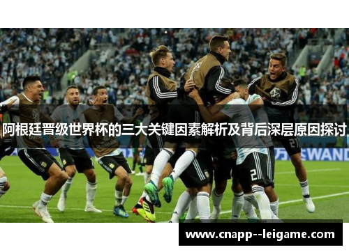 阿根廷晋级世界杯的三大关键因素解析及背后深层原因探讨 阿根廷晋级世界杯的三大关键因素解析及背后深层原因探讨