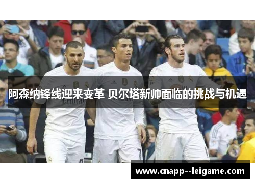 阿森纳锋线迎来变革 贝尔塔新帅面临的挑战与机遇 阿森纳锋线迎来变革 贝尔塔新帅面临的挑战与机遇