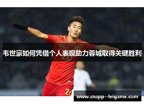 韦世豪如何凭借个人表现助力蓉城取得关键胜利