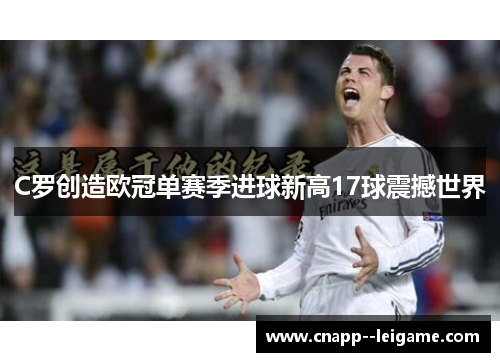 C罗创造欧冠单赛季进球新高17球震撼世界 C罗创造欧冠单赛季进球新高17球震撼世界
