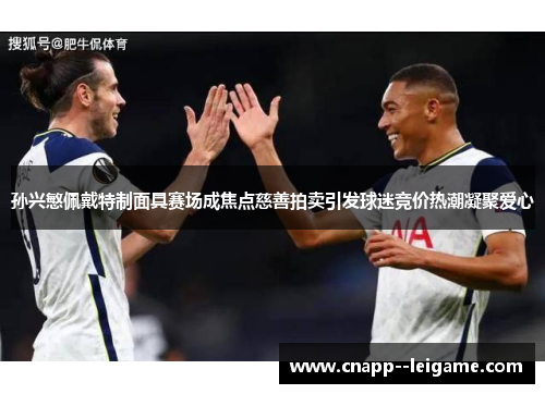 孙兴慜佩戴特制面具赛场成焦点慈善拍卖引发球迷竞价热潮凝聚爱心