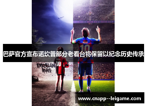 巴萨官方宣布诺坎普部分老看台将保留以纪念历史传承 巴萨官方宣布诺坎普部分老看台将保留以纪念历史传承