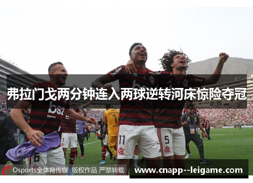 弗拉门戈两分钟连入两球逆转河床惊险夺冠 弗拉门戈两分钟连入两球逆转河床惊险夺冠