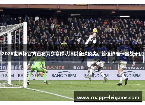 2026世界杯官方宣布为参赛球队提供全球顶尖训练设施确保备战无忧 2026世界杯官方宣布为参赛球队提供全球顶尖训练设施确保备战无忧