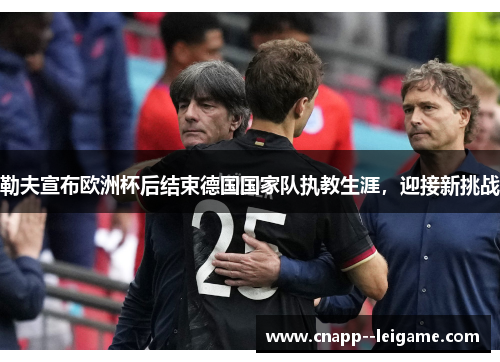 勒夫宣布欧洲杯后结束德国国家队执教生涯，迎接新挑战