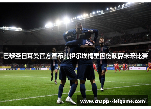 巴黎圣日耳曼官方宣布扎伊尔埃梅里因伤缺席未来比赛