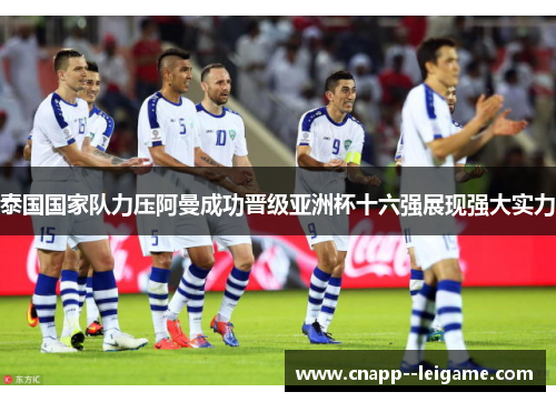 泰国国家队力压阿曼成功晋级亚洲杯十六强展现强大实力