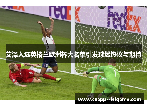 艾泽入选英格兰欧洲杯大名单引发球迷热议与期待
