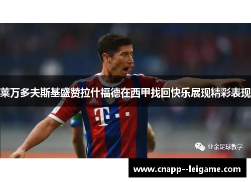 莱万多夫斯基盛赞拉什福德在西甲找回快乐展现精彩表现